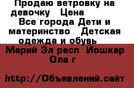 Продаю ветровку на девочку › Цена ­ 1 000 - Все города Дети и материнство » Детская одежда и обувь   . Марий Эл респ.,Йошкар-Ола г.